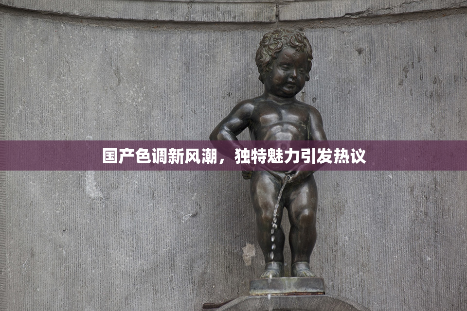 国产色调新风潮，独特魅力引发热议