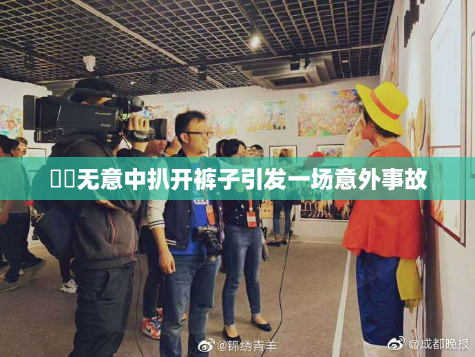 妺妺无意中扒开裤子引发一场意外事故