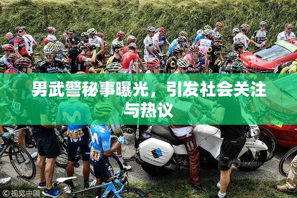 男武警秘事曝光，引发社会关注与热议