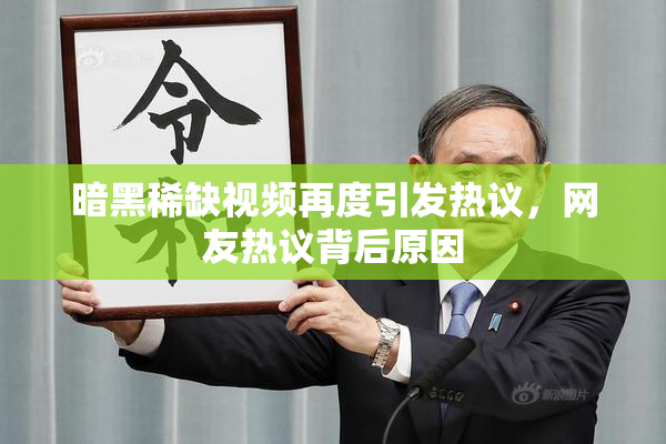 暗黑稀缺视频再度引发热议，网友热议背后原因