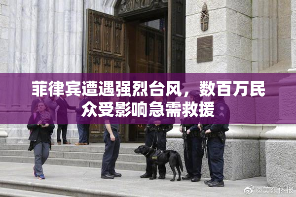 菲律宾遭遇强烈台风，数百万民众受影响急需救援