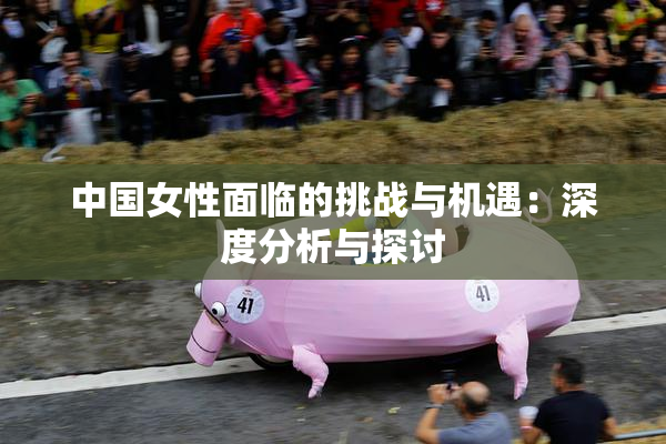 中国女性面临的挑战与机遇：深度分析与探讨