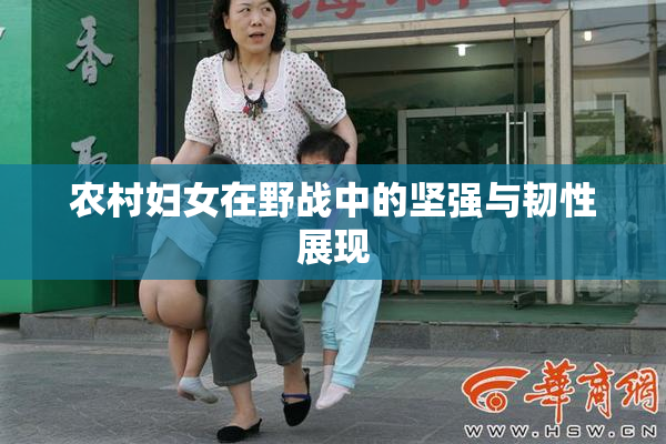 农村妇女在野战中的坚强与韧性展现