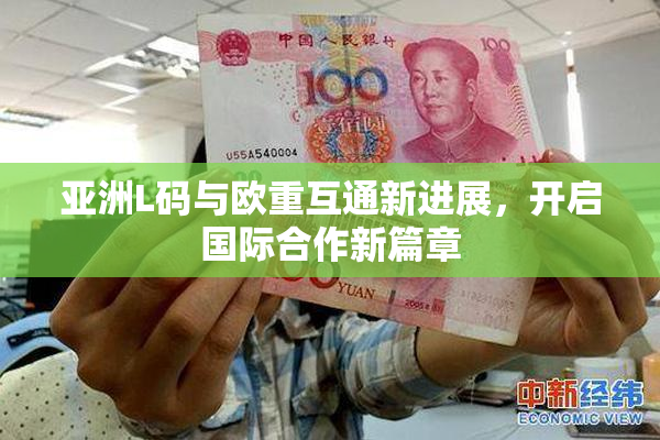 亚洲L码与欧重互通新进展，开启国际合作新篇章