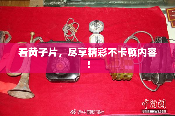 看黄子片，尽享精彩不卡顿内容！