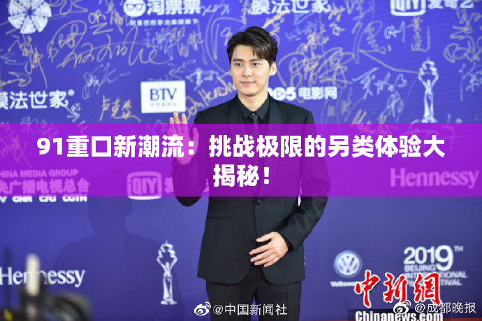 91重口新潮流：挑战极限的另类体验大揭秘！
