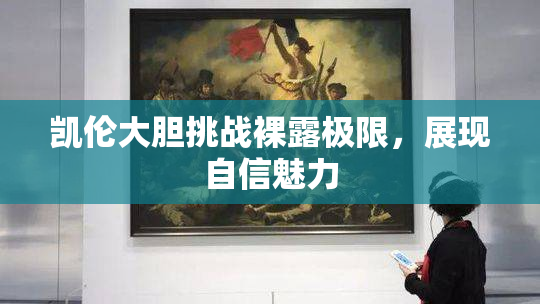 凯伦大胆挑战裸露极限，展现自信魅力