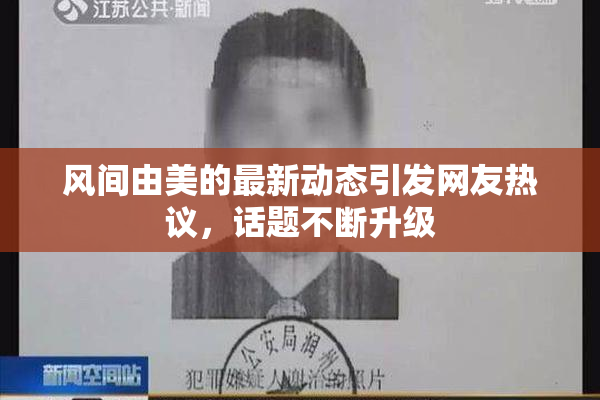 风间由美的最新动态引发网友热议，话题不断升级