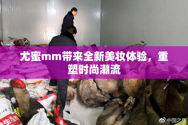 尤蜜mm带来全新美妆体验，重塑时尚潮流