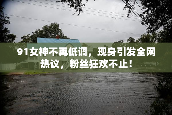 91女神不再低调，现身引发全网热议，粉丝狂欢不止！