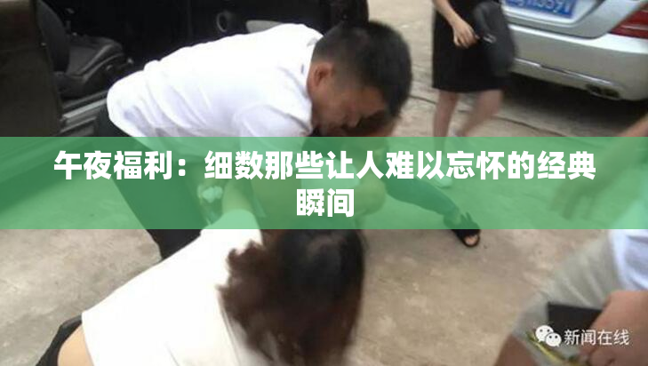 午夜福利：细数那些让人难以忘怀的经典瞬间