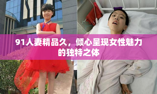 91人妻精品久，倾心呈现女性魅力的独特之体