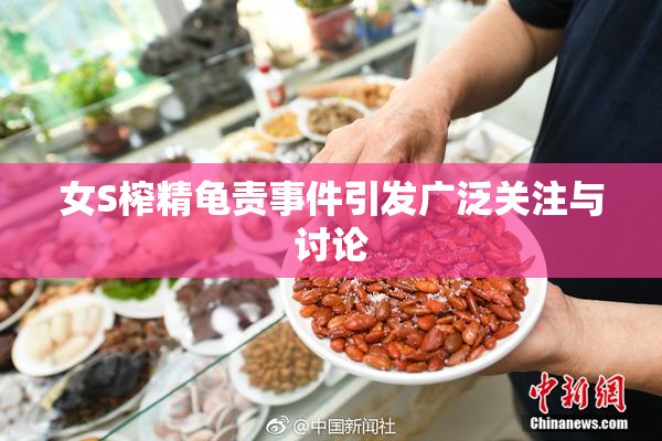 女S榨精龟责事件引发广泛关注与讨论