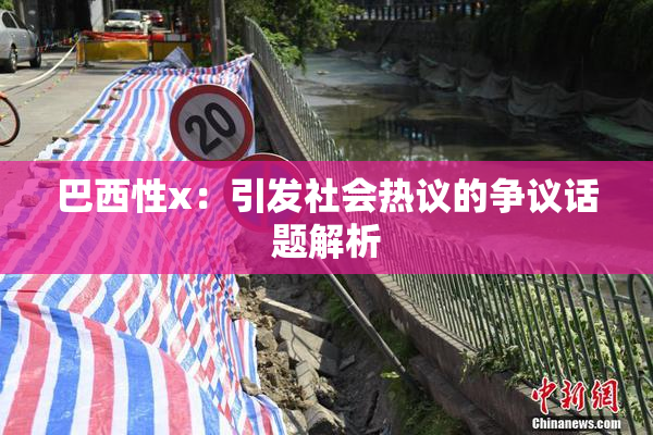 巴西性x：引发社会热议的争议话题解析