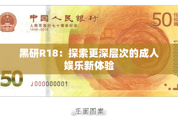黑研R18：探索更深层次的成人娱乐新体验