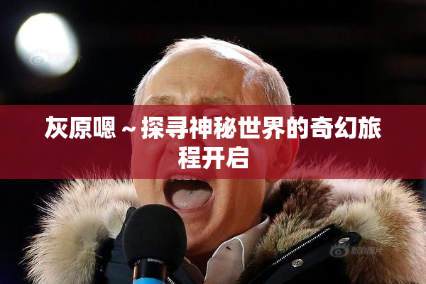 灰原嗯～探寻神秘世界的奇幻旅程开启