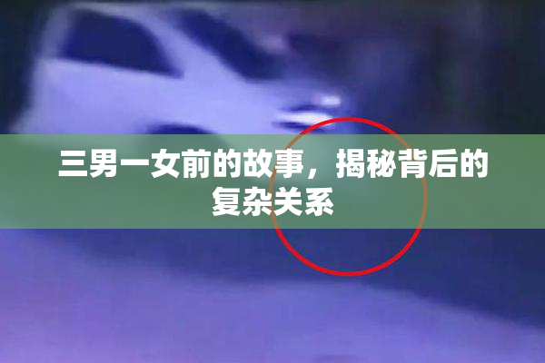 三男一女前的故事，揭秘背后的复杂关系