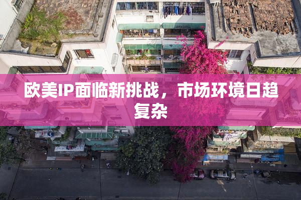 欧美IP面临新挑战，市场环境日趋复杂