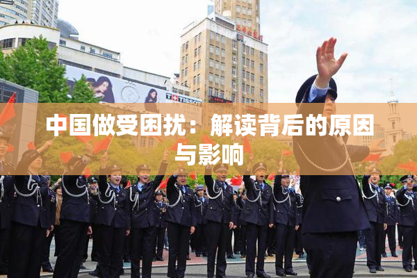 中国做受困扰：解读背后的原因与影响