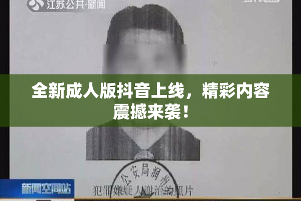 全新成人版抖音上线，精彩内容震撼来袭！