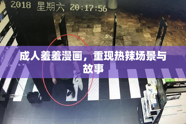成人羞羞漫画，重现热辣场景与故事
