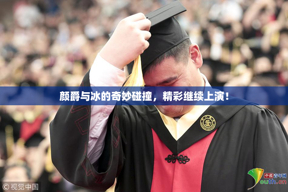 颜爵与冰的奇妙碰撞，精彩继续上演！