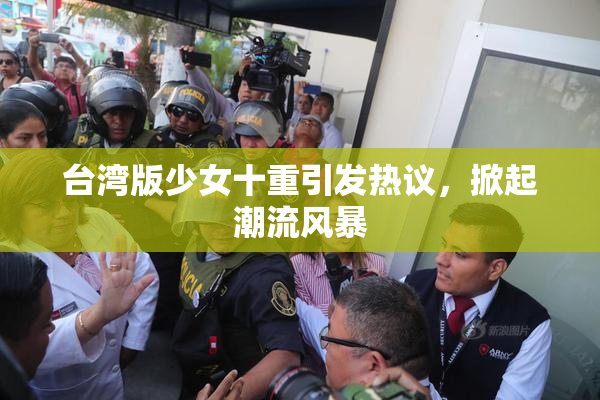 台湾版少女十重引发热议，掀起潮流风暴