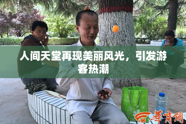 人间天堂再现美丽风光，引发游客热潮