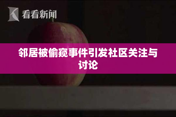 邻居被偷窥事件引发社区关注与讨论