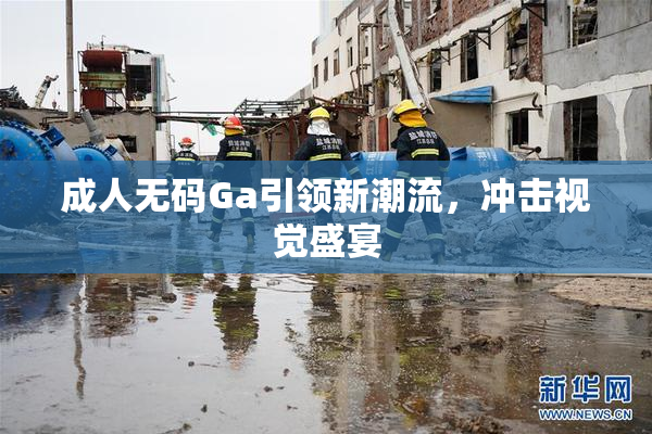 成人无码Ga引领新潮流，冲击视觉盛宴