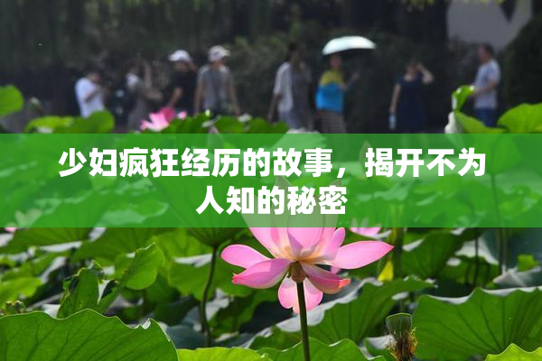 少妇疯狂经历的故事，揭开不为人知的秘密