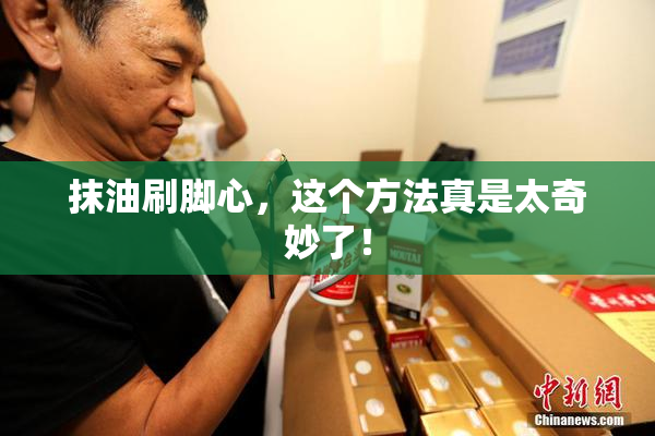 抹油刷脚心，这个方法真是太奇妙了！