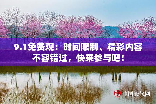 9.1免费观：时间限制、精彩内容不容错过，快来参与吧！
