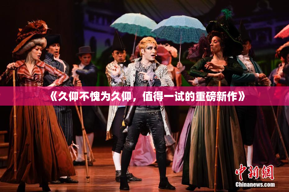 《久仰不愧为久仰，值得一试的重磅新作》