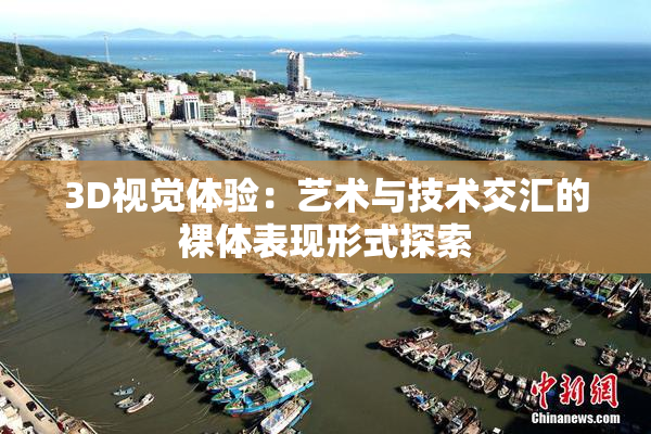 3D视觉体验：艺术与技术交汇的裸体表现形式探索