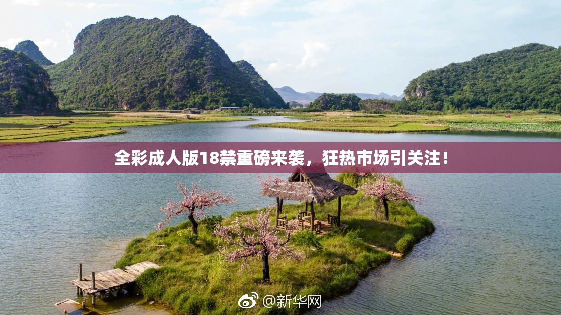 全彩成人版18禁重磅来袭，狂热市场引关注！