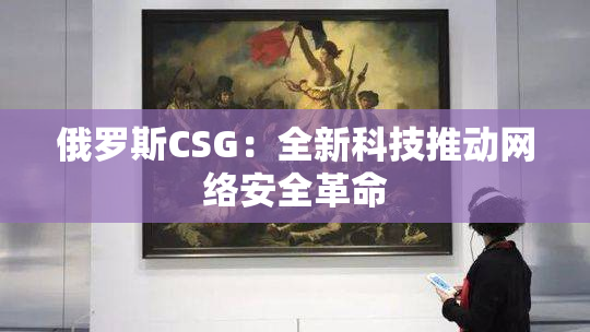 俄罗斯CSG：全新科技推动网络安全革命
