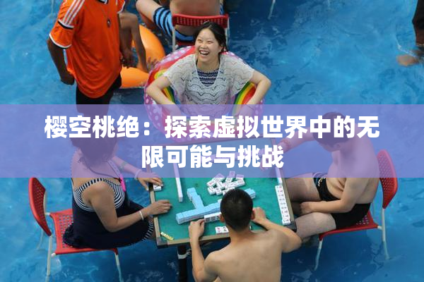 樱空桃绝：探索虚拟世界中的无限可能与挑战