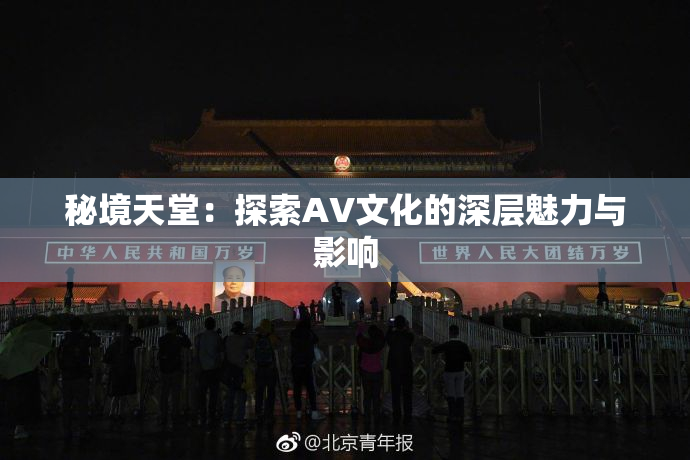 秘境天堂：探索AV文化的深层魅力与影响