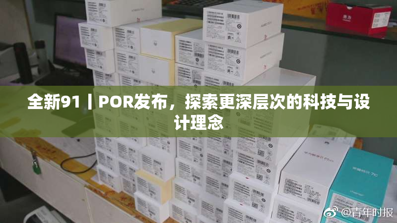 全新91丨POR发布，探索更深层次的科技与设计理念