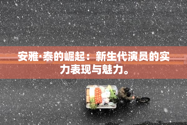安雅·泰的崛起：新生代演员的实力表现与魅力。
