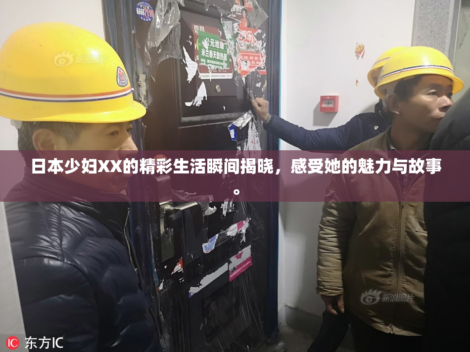 日本少妇XX的精彩生活瞬间揭晓，感受她的魅力与故事。
