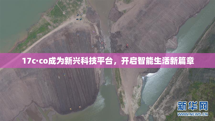 17c·co成为新兴科技平台，开启智能生活新篇章