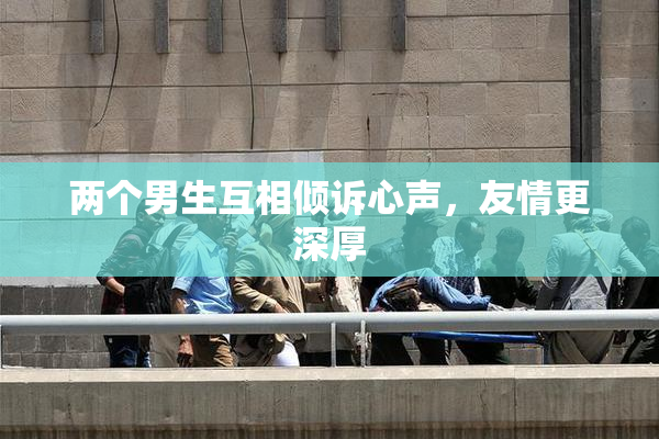 两个男生互相倾诉心声，友情更深厚