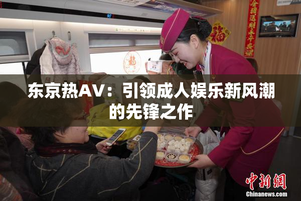 东京热AV：引领成人娱乐新风潮的先锋之作
