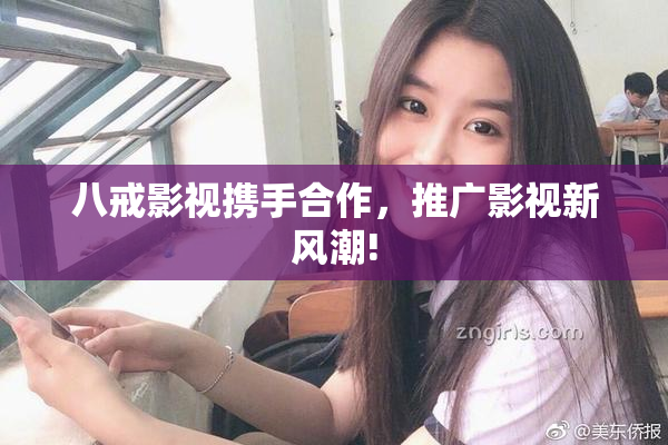八戒影视携手合作，推广影视新风潮!