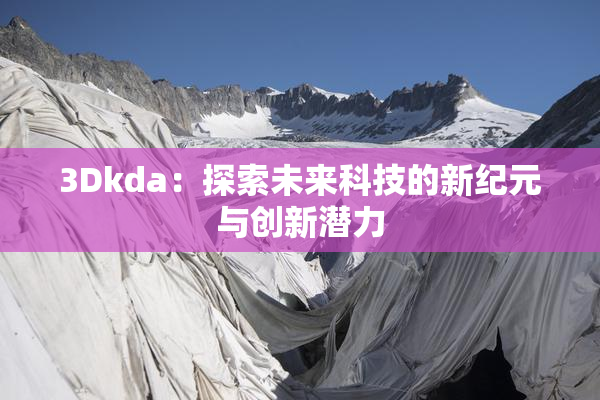 3Dkda：探索未来科技的新纪元与创新潜力