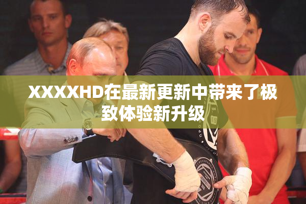 XXXXHD在最新更新中带来了极致体验新升级
