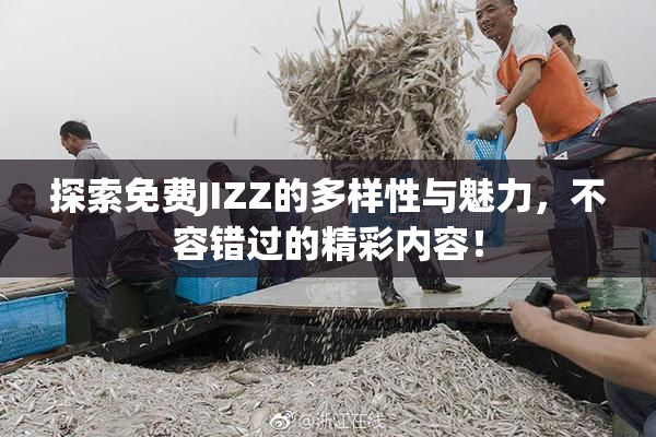 探索免费JIZZ的多样性与魅力，不容错过的精彩内容！