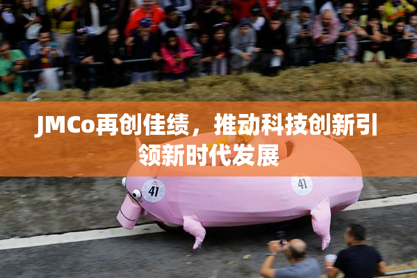 JMCo再创佳绩，推动科技创新引领新时代发展